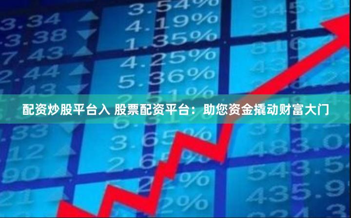 配资炒股平台入 股票配资平台：助您资金撬动财富大门