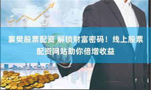 襄樊股票配资 解锁财富密码！线上股票配资网站助你倍增收益