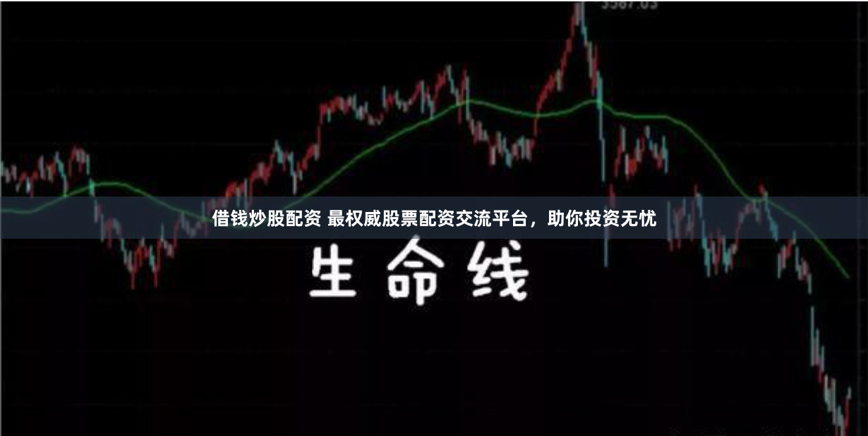 借钱炒股配资 最权威股票配资交流平台，助你投资无忧