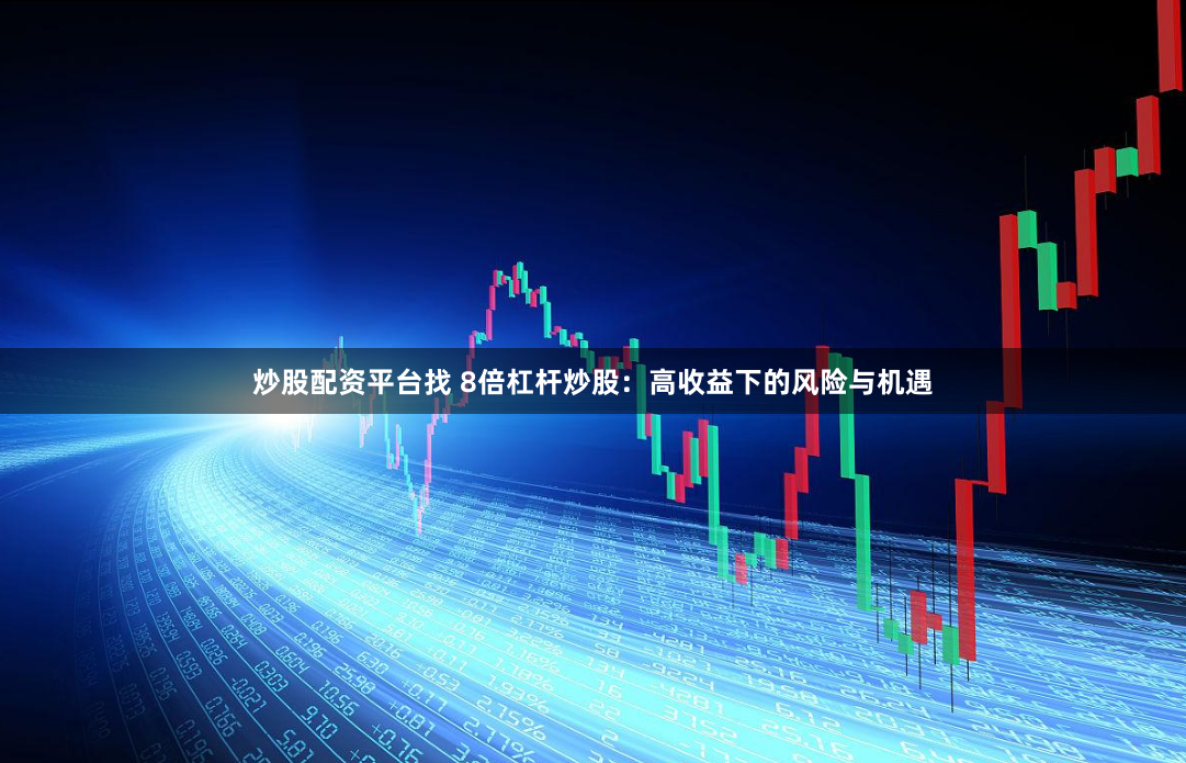 炒股配资平台找 8倍杠杆炒股：高收益下的风险与机遇