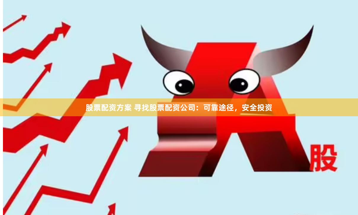 股票配资方案 寻找股票配资公司：可靠途径，安全投资