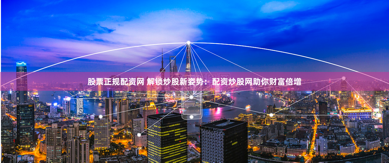 股票正规配资网 解锁炒股新姿势：配资炒股网助你财富倍增